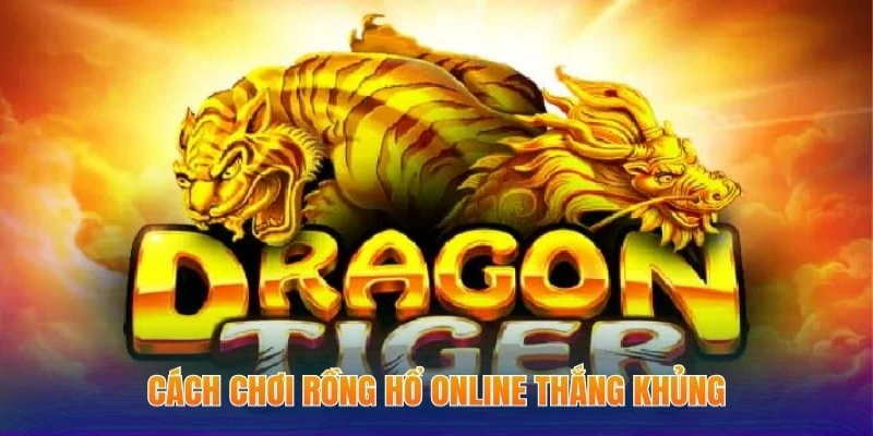 Cách Chơi Rồng Hổ Online - Kiến Thức Game Cược Cơ Bản 3 Cách chơi Rồng Hổ online thắng khủng