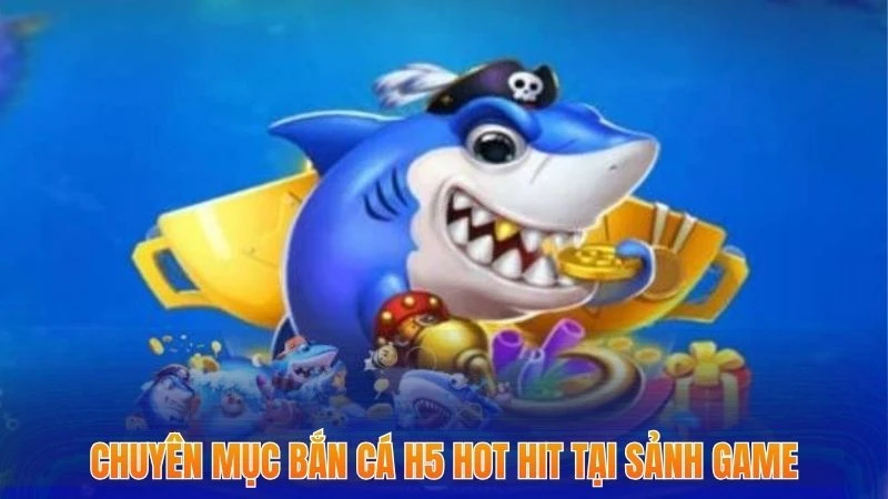 Bắn Cá H5 - Top 3 Tựa Game Hấp Dẫn Gây Bão Trong Năm 2025 1 Chuyên mục bắn cá h5 hot hit tại sảnh game