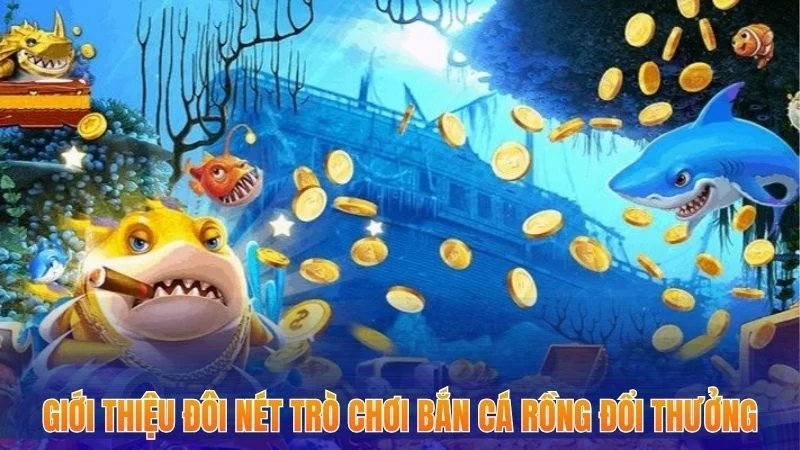 Bắn Cá Rồng Đổi Thưởng - Sản Phẩm Cá Cược Hot Nhất Năm 2025 1 Giới thiệu đôi nét trò chơi bắn cá rồng đổi thưởng