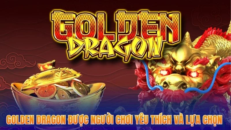 Game Nổ Hũ Đổi Tiền Mặt - Đẳng Cấp, Thưởng Cược Hấp Dẫn 3 Golden Dragon được người chơi yêu thích và lựa chọn đông đảo