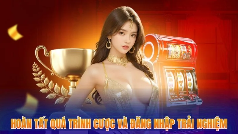 Hoàn tất quá trình cược và đăng nhập trải nghiệm