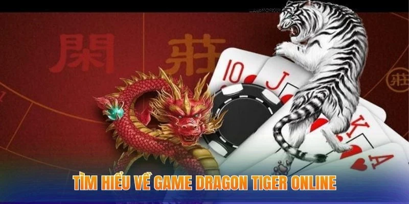Cách Chơi Rồng Hổ Online - Kiến Thức Game Cược Cơ Bản 1 Tìm hiểu về game Dragon Tiger online